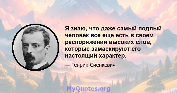 Я знаю, что даже самый подлый человек все еще есть в своем распоряжении высоких слов, которые замаскируют его настоящий характер.