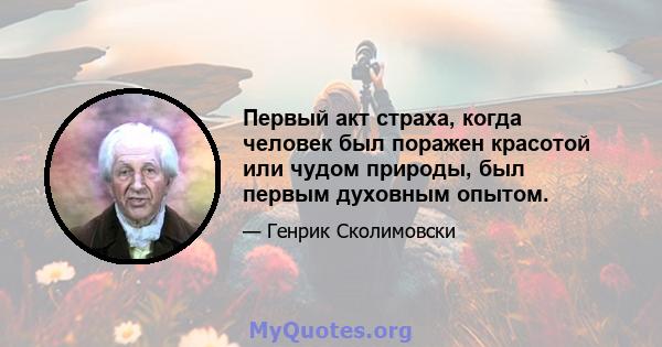 Первый акт страха, когда человек был поражен красотой или чудом природы, был первым духовным опытом.