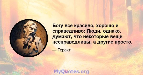 Богу все красиво, хорошо и справедливо; Люди, однако, думают, что некоторые вещи несправедливы, а другие просто.