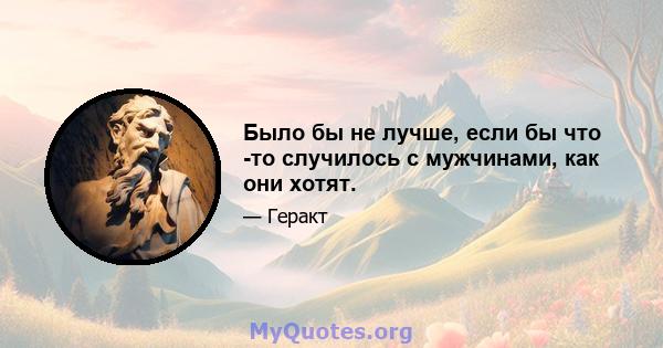 Было бы не лучше, если бы что -то случилось с мужчинами, как они хотят.