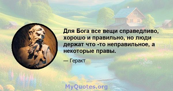 Для Бога все вещи справедливо, хорошо и правильно, но люди держат что -то неправильное, а некоторые правы.