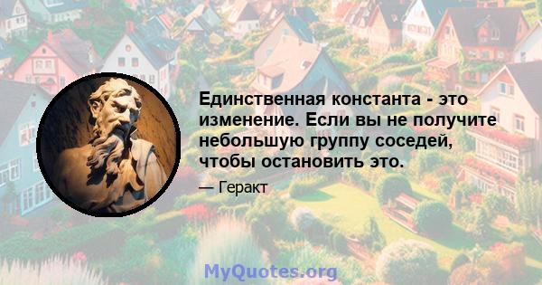 Единственная константа - это изменение. Если вы не получите небольшую группу соседей, чтобы остановить это.