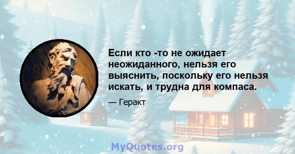 Если кто -то не ожидает неожиданного, нельзя его выяснить, поскольку его нельзя искать, и трудна для компаса.