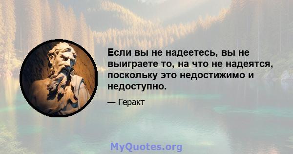 Если вы не надеетесь, вы не выиграете то, на что не надеятся, поскольку это недостижимо и недоступно.