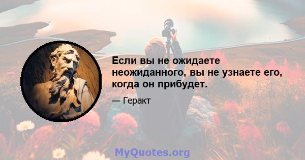 Если вы не ожидаете неожиданного, вы не узнаете его, когда он прибудет.