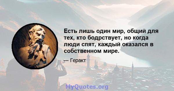 Есть лишь один мир, общий для тех, кто бодрствует, но когда люди спят, каждый оказался в собственном мире.