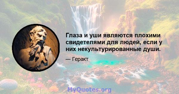 Глаза и уши являются плохими свидетелями для людей, если у них некультурированные души.