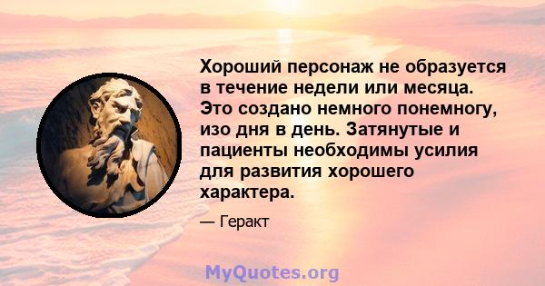 Хороший персонаж не образуется в течение недели или месяца. Это создано немного понемногу, изо дня в день. Затянутые и пациенты необходимы усилия для развития хорошего характера.