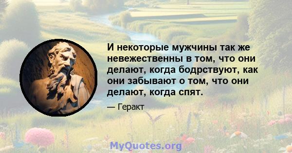 И некоторые мужчины так же невежественны в том, что они делают, когда бодрствуют, как они забывают о том, что они делают, когда спят.