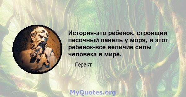 История-это ребенок, строящий песочный панель у моря, и этот ребенок-все величие силы человека в мире.