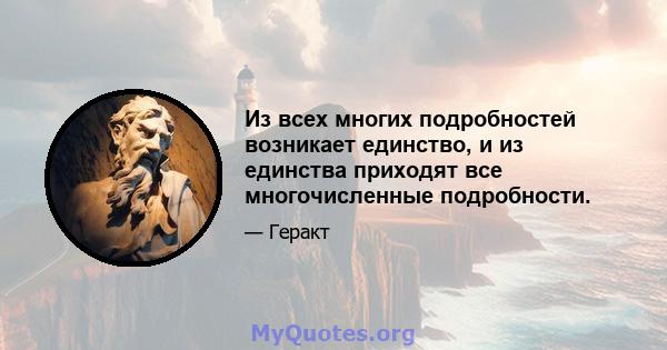 Из всех многих подробностей возникает единство, и из единства приходят все многочисленные подробности.