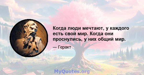 Когда люди мечтают, у каждого есть свой мир. Когда они проснулись, у них общий мир.