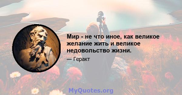 Мир - не что иное, как великое желание жить и великое недовольство жизни.