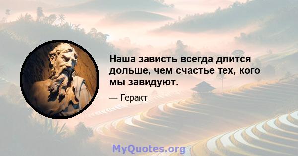 Наша зависть всегда длится дольше, чем счастье тех, кого мы завидуют.