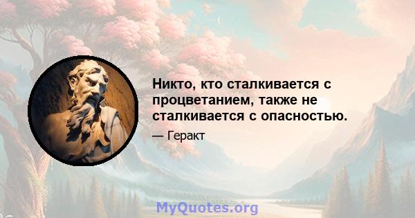 Никто, кто сталкивается с процветанием, также не сталкивается с опасностью.