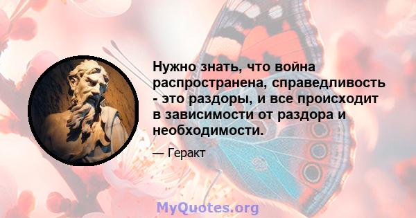 Нужно знать, что война распространена, справедливость - это раздоры, и все происходит в зависимости от раздора и необходимости.