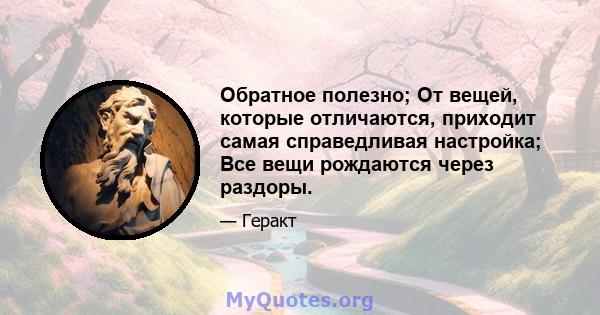 Обратное полезно; От вещей, которые отличаются, приходит самая справедливая настройка; Все вещи рождаются через раздоры.