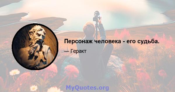 Персонаж человека - его судьба.