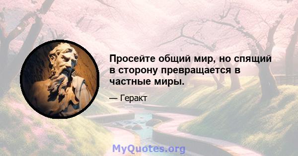 Просейте общий мир, но спящий в сторону превращается в частные миры.