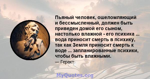 Пьяный человек, ошеломляющий и бессмысленный, должен быть приведен домой его сыном, настолько влажной - его психика ... вода приносит смерть в психику, так как Земля приносит смерть к воде ... запланированные психики,