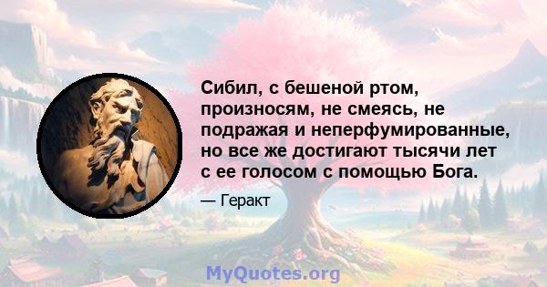 Сибил, с бешеной ртом, произносям, не смеясь, не подражая и неперфумированные, но все же достигают тысячи лет с ее голосом с помощью Бога.