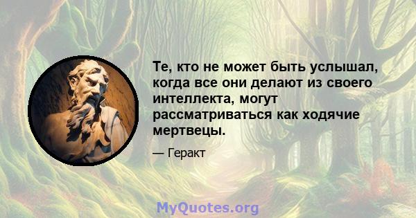 Те, кто не может быть услышал, когда все они делают из своего интеллекта, могут рассматриваться как ходячие мертвецы.