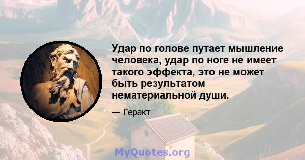 Удар по голове путает мышление человека, удар по ноге не имеет такого эффекта, это не может быть результатом нематериальной души.