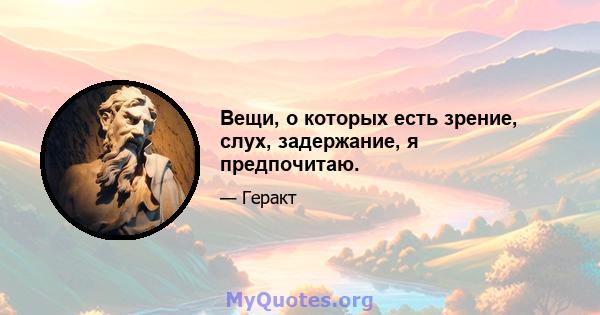 Вещи, о которых есть зрение, слух, задержание, я предпочитаю.