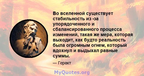 Во вселенной существует стабильность из -за упорядоченного и сбалансированного процесса изменений, такая же мера, которая выходит, как будто реальность была огромным огнем, который вдохнул и выдыхал равные суммы.