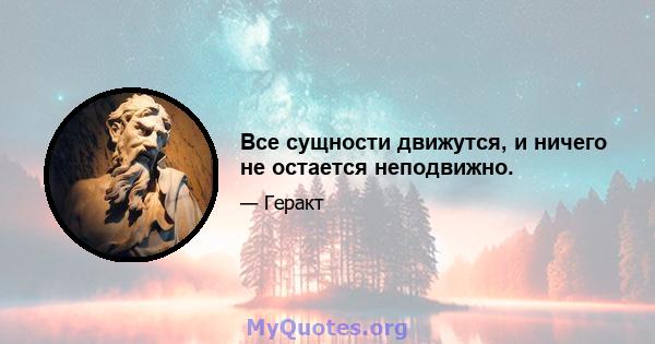 Все сущности движутся, и ничего не остается неподвижно.