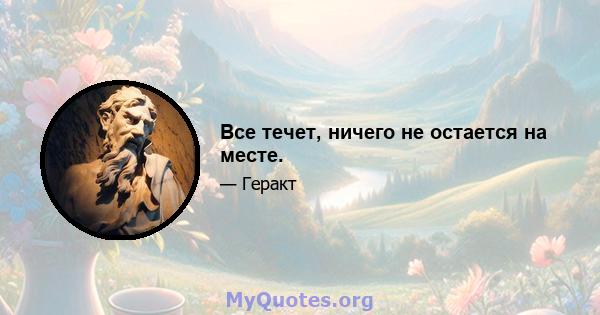 Все течет, ничего не остается на месте.