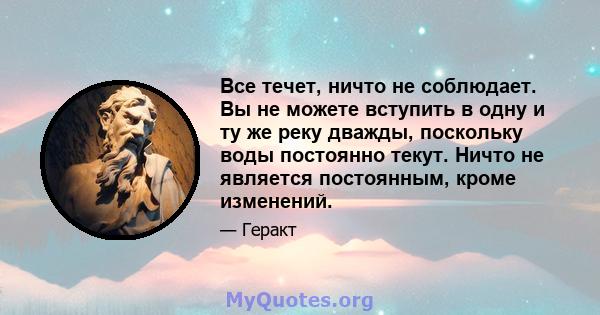 Все течет, ничто не соблюдает. Вы не можете вступить в одну и ту же реку дважды, поскольку воды постоянно текут. Ничто не является постоянным, кроме изменений.