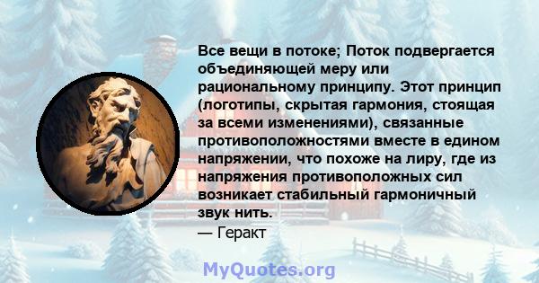 Все вещи в потоке; Поток подвергается объединяющей меру или рациональному принципу. Этот принцип (логотипы, скрытая гармония, стоящая за всеми изменениями), связанные противоположностями вместе в едином напряжении, что