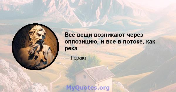 Все вещи возникают через оппозицию, и все в потоке, как река