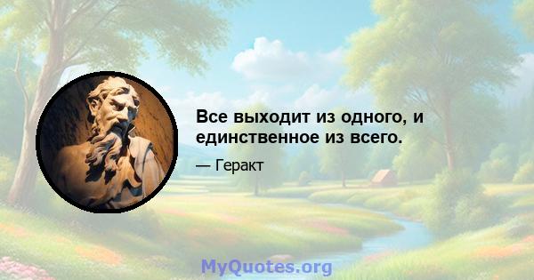 Все выходит из одного, и единственное из всего.