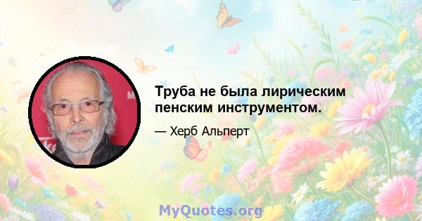 Труба не была лирическим пенским инструментом.