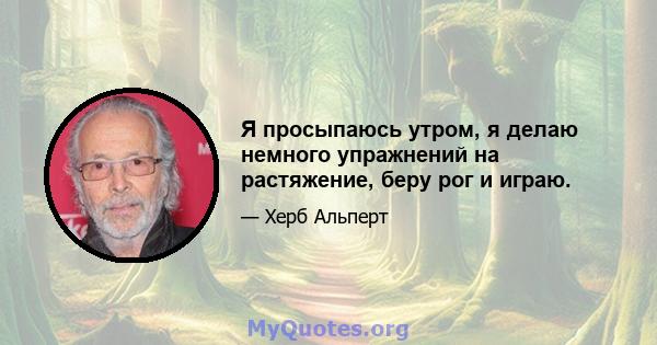 Я просыпаюсь утром, я делаю немного упражнений на растяжение, беру рог и играю.