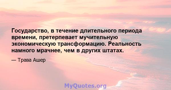 Государство, в течение длительного периода времени, претерпевает мучительную экономическую трансформацию. Реальность намного мрачнее, чем в других штатах.