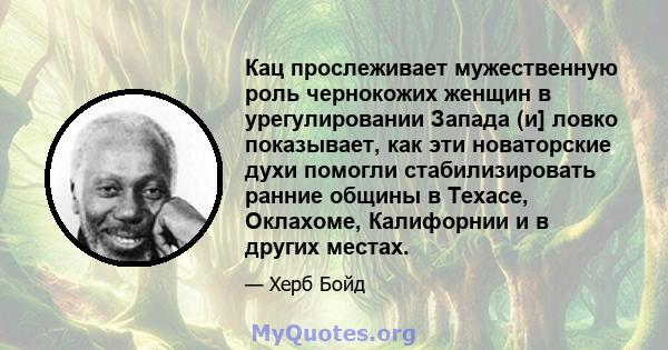 Кац прослеживает мужественную роль чернокожих женщин в урегулировании Запада (и] ловко показывает, как эти новаторские духи помогли стабилизировать ранние общины в Техасе, Оклахоме, Калифорнии и в других местах.