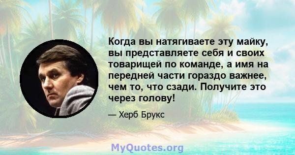 Когда вы натягиваете эту майку, вы представляете себя и своих товарищей по команде, а имя на передней части гораздо важнее, чем то, что сзади. Получите это через голову!