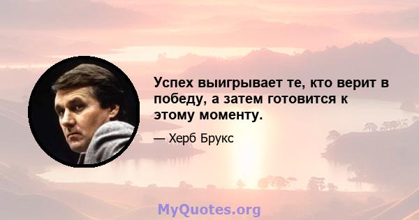 Успех выигрывает те, кто верит в победу, а затем готовится к этому моменту.