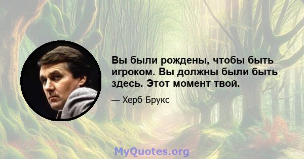 Вы были рождены, чтобы быть игроком. Вы должны были быть здесь. Этот момент твой.