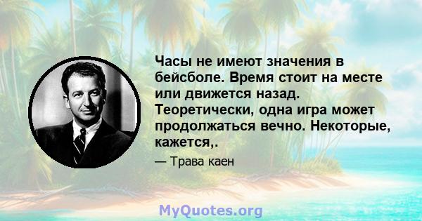 Часы не имеют значения в бейсболе. Время стоит на месте или движется назад. Теоретически, одна игра может продолжаться вечно. Некоторые, кажется,.