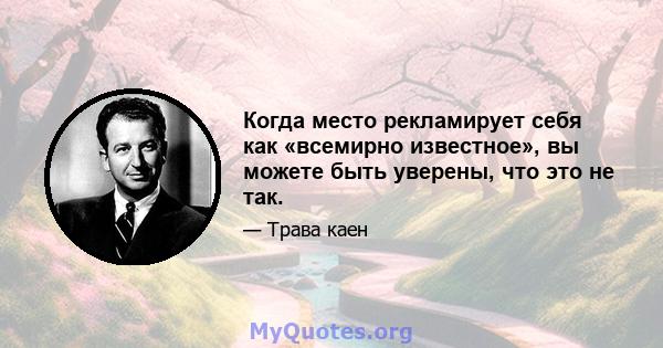 Когда место рекламирует себя как «всемирно известное», вы можете быть уверены, что это не так.