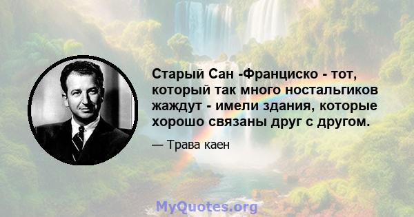 Старый Сан -Франциско - тот, который так много ностальгиков жаждут - имели здания, которые хорошо связаны друг с другом.