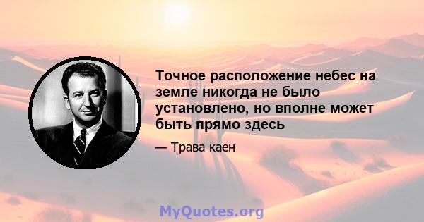 Точное расположение небес на земле никогда не было установлено, но вполне может быть прямо здесь