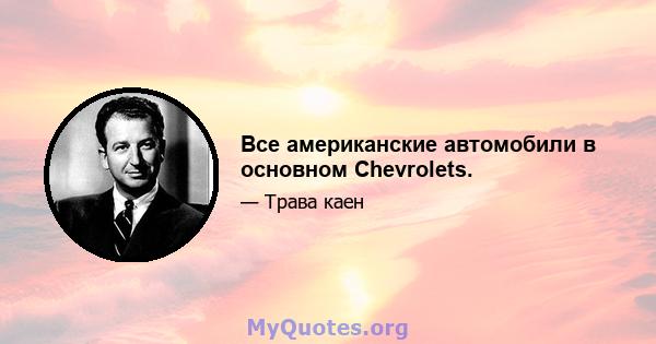 Все американские автомобили в основном Chevrolets.