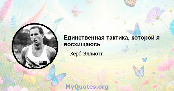 Единственная тактика, которой я восхищаюсь