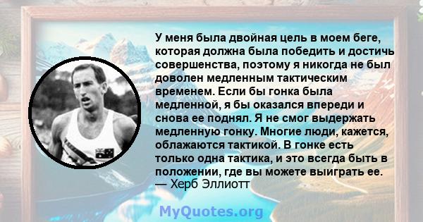 У меня была двойная цель в моем беге, которая должна была победить и достичь совершенства, поэтому я никогда не был доволен медленным тактическим временем. Если бы гонка была медленной, я бы оказался впереди и снова ее