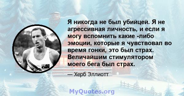 Я никогда не был убийцей. Я не агрессивная личность, и если я могу вспомнить какие -либо эмоции, которые я чувствовал во время гонки, это был страх. Величайшим стимулятором моего бега был страх.